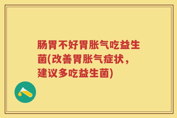 肠胃不好胃吃益生菌(改善胃症状，建议多吃益生菌)