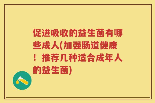 促进吸收的益生菌有哪些成人(加强肠道健康！推荐几种适合成年人的益生菌)