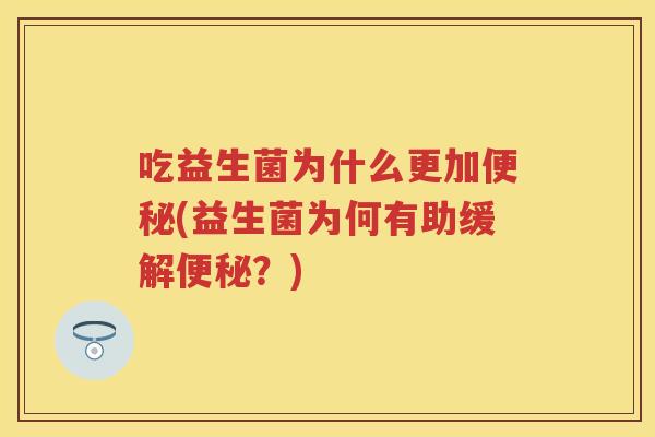 吃益生菌为什么更加(益生菌为何有助缓解？)