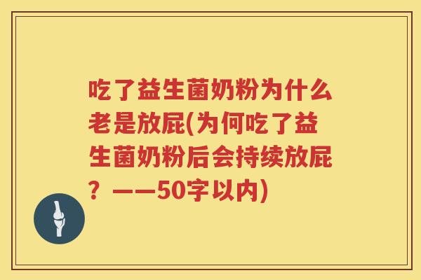 吃了益生菌奶粉为什么老是放屁(为何吃了益生菌奶粉后会持续放屁?——50字以内) 吃了益生菌奶粉为什么老是放屁(为何吃了益生菌奶粉后会持续放屁?——50字以内)