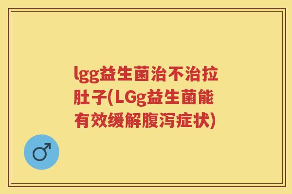 lgg益生菌不拉肚子(LGg益生菌能有效缓解症状) lgg益生菌不拉肚子(LGg益生菌能有效缓解症状)