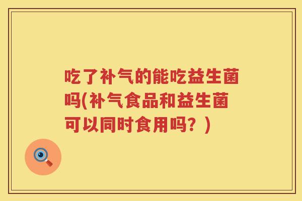 吃了的能吃益生菌吗(食品和益生菌可以同时食用吗？)