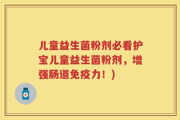 儿童益生菌粉剂必看护宝儿童益生菌粉剂,增强肠道力!) 儿童益生菌粉剂必看护宝儿童益生菌粉剂,增强肠道力!)