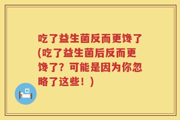 吃了益生菌反而更馋了(吃了益生菌后反而更馋了？可能是因为你忽略了这些！)