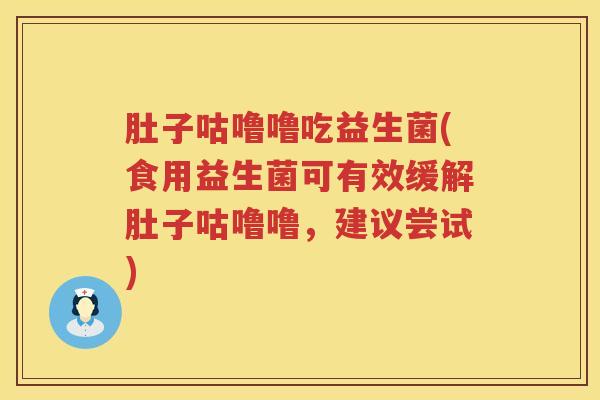 肚子咕噜噜吃益生菌(食用益生菌可有效缓解肚子咕噜噜,建议尝试) 肚子咕噜噜吃益生菌(食用益生菌可有效缓解肚子咕噜噜,建议尝试)