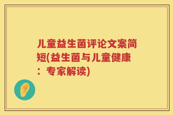 儿童益生菌评论文案简短(益生菌与儿童健康:专家解读) 儿童益生菌评论文案简短(益生菌与儿童健康:专家解读)