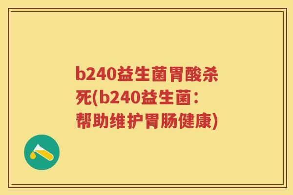 b240益生菌胃酸杀死(b240益生菌:帮助维护健康) b240益生菌胃酸杀死(b240益生菌:帮助维护健康)
