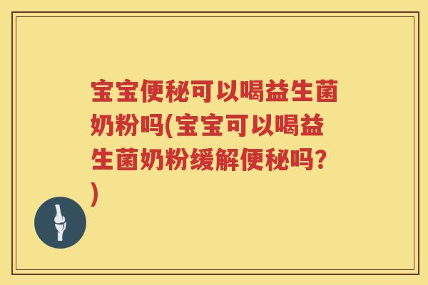 宝宝可以喝益生菌奶粉吗(宝宝可以喝益生菌奶粉缓解吗?) 宝宝可以喝益生菌奶粉吗(宝宝可以喝益生菌奶粉缓解吗?)