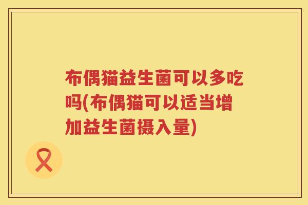布偶猫益生菌可以多吃吗(布偶猫可以适当增加益生菌摄入量)