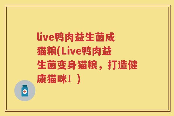 live鸭肉益生菌成猫粮(Live鸭肉益生菌变身猫粮,打造健康猫咪!) live鸭肉益生菌成猫粮(Live鸭肉益生菌变身猫粮,打造健康猫咪!)