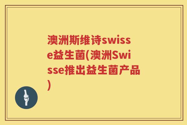 澳洲斯维诗swisse益生菌(澳洲Swisse推出益生菌产品)