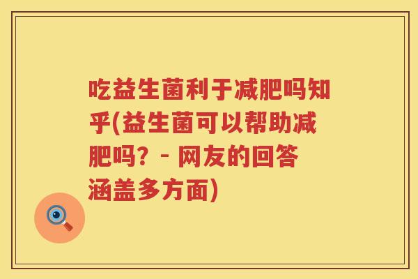吃益生菌利于吗知乎(益生菌可以帮助吗？- 网友的回答涵盖多方面)