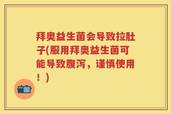 拜奥益生菌会导致拉肚子(服用拜奥益生菌可能导致,谨慎使用!) 拜奥益生菌会导致拉肚子(服用拜奥益生菌可能导致,谨慎使用!)