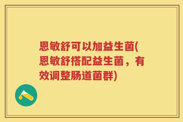 恩敏舒可以加益生菌(恩敏舒搭配益生菌,有效调整肠道菌群) 恩敏舒可以加益生菌(恩敏舒搭配益生菌,有效调整肠道菌群)
