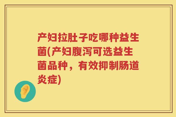 产妇拉肚子吃哪种益生菌(产妇可选益生菌品种，有效抑制肠道)