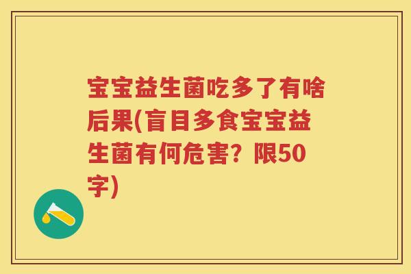 宝宝益生菌吃多了有啥后果(盲目多食宝宝益生菌有何危害?限50字) 宝宝益生菌吃多了有啥后果(盲目多食宝宝益生菌有何危害?限50字)