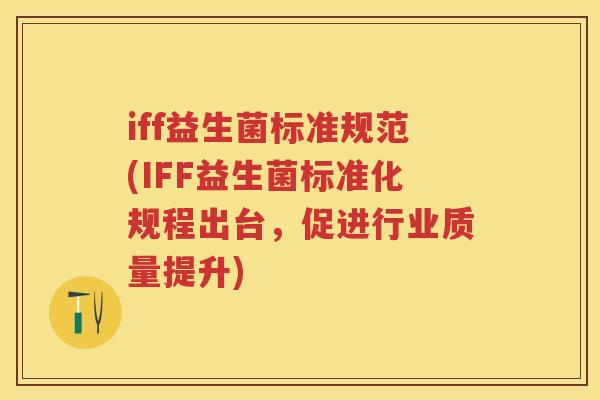 iff益生菌标准规范(IFF益生菌标准化规程出台，促进行业质量提升)