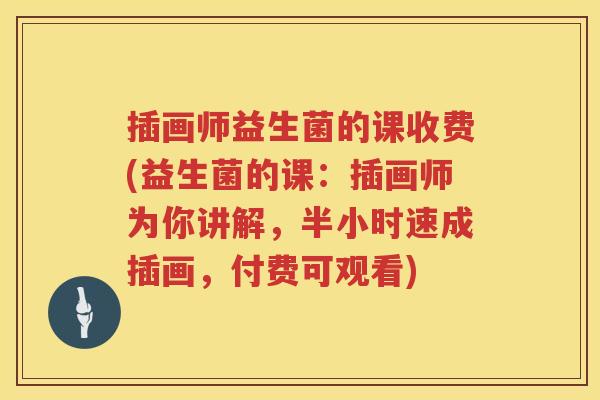 插画师益生菌的课收费(益生菌的课:插画师为你讲解,半小时速成插画,付费可观看) 插画师益生菌的课收费(益生菌的课:插画师为你讲解,半小时速成插画,付费可观看)