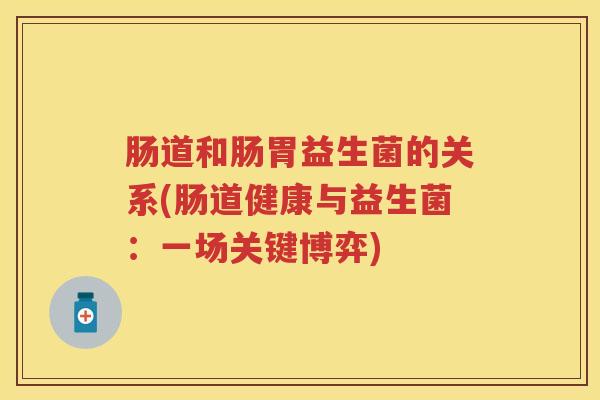 肠道和肠胃益生菌的关系(肠道健康与益生菌：一场关键博弈)