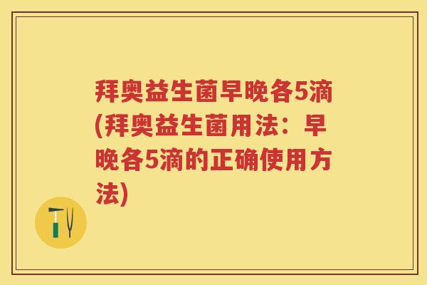 拜奥益生菌早晚各5滴(拜奥益生菌用法:早晚各5滴的正确使用方法) 拜奥益生菌早晚各5滴(拜奥益生菌用法:早晚各5滴的正确使用方法)