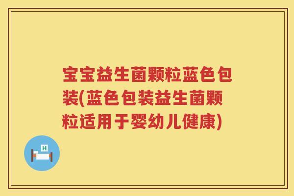 宝宝益生菌颗粒蓝色包装(蓝色包装益生菌颗粒适用于婴幼儿健康) 宝宝益生菌颗粒蓝色包装(蓝色包装益生菌颗粒适用于婴幼儿健康)