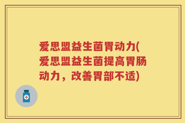 爱思盟益生菌胃动力(爱思盟益生菌提高动力，改善胃部不适)