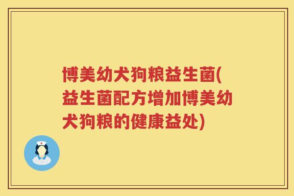 博美幼犬狗粮益生菌(益生菌配方增加博美幼犬狗粮的健康益处) 博美幼犬狗粮益生菌(益生菌配方增加博美幼犬狗粮的健康益处)