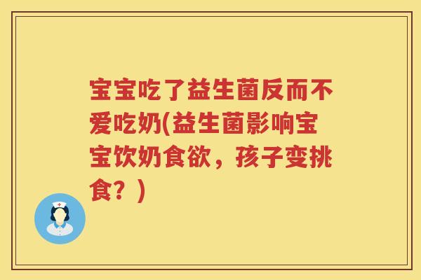 宝宝吃了益生菌反而不爱吃奶(益生菌影响宝宝饮奶,孩子变挑食?) 宝宝吃了益生菌反而不爱吃奶(益生菌影响宝宝饮奶,孩子变挑食?)