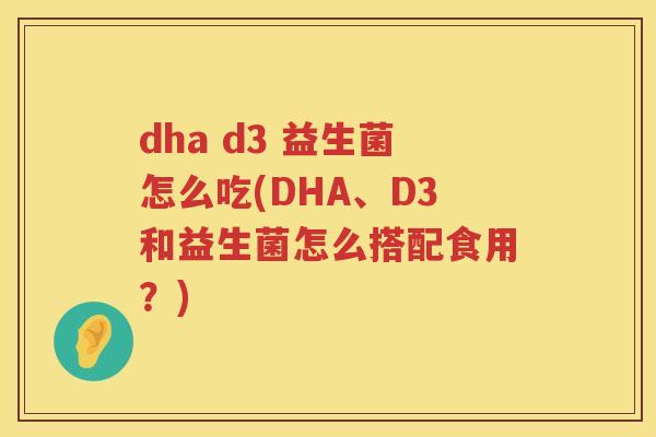 dha d3 益生菌怎么吃(DHA、D3和益生菌怎么搭配食用？)