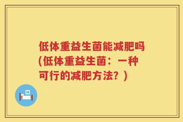 低体重益生菌能吗(低体重益生菌：一种可行的方法？)