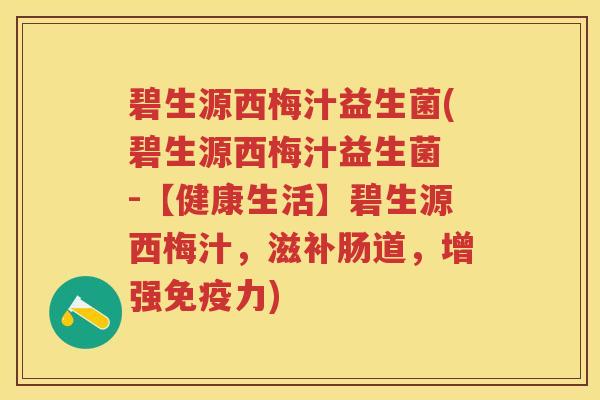 碧生源西梅汁益生菌(碧生源西梅汁益生菌 -【健康生活】碧生源西梅汁,滋补肠道,增强力) 碧生源西梅汁益生菌(碧生源西梅汁益生菌 -【健康生活】碧生源西梅汁,滋补肠道,增强力)