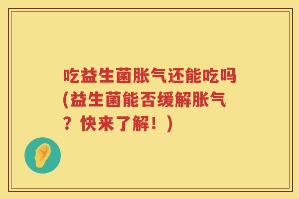 吃益生菌还能吃吗(益生菌能否缓解?快来了解!) 吃益生菌还能吃吗(益生菌能否缓解?快来了解!)