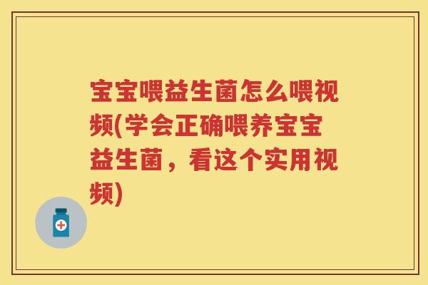 宝宝喂益生菌怎么喂视频(学会正确喂养宝宝益生菌,看这个实用视频) 宝宝喂益生菌怎么喂视频(学会正确喂养宝宝益生菌,看这个实用视频)