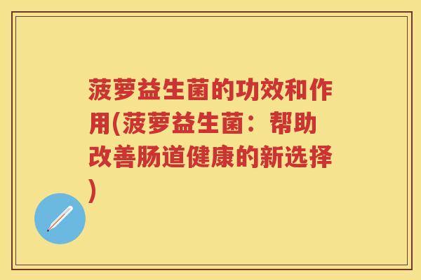 菠萝益生菌的功效和作用(菠萝益生菌：帮助改善肠道健康的新选择)