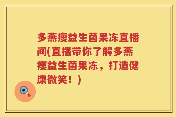 多燕瘦益生菌果冻直播间(直播带你了解多燕瘦益生菌果冻,打造健康微笑!) 多燕瘦益生菌果冻直播间(直播带你了解多燕瘦益生菌果冻,打造健康微笑!)