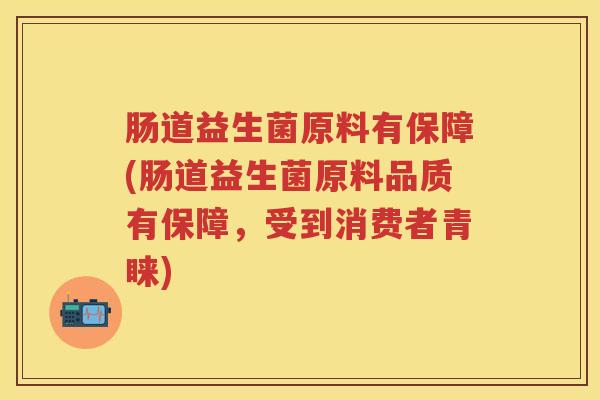 肠道益生菌原料有保障(肠道益生菌原料品质有保障，受到消费者青睐)