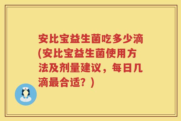安比宝益生菌吃多少滴(安比宝益生菌使用方法及剂量建议,每日几滴合适?) 安比宝益生菌吃多少滴(安比宝益生菌使用方法及剂量建议,每日几滴合适?)