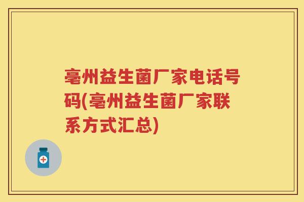 亳州益生菌厂家电话号码(亳州益生菌厂家联系方式汇总) 亳州益生菌厂家电话号码(亳州益生菌厂家联系方式汇总)