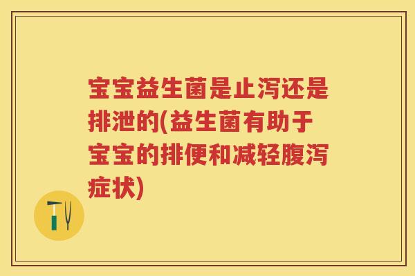 宝宝益生菌是止泻还是排泄的(益生菌有助于宝宝的排便和减轻症状) 宝宝益生菌是止泻还是排泄的(益生菌有助于宝宝的排便和减轻症状)
