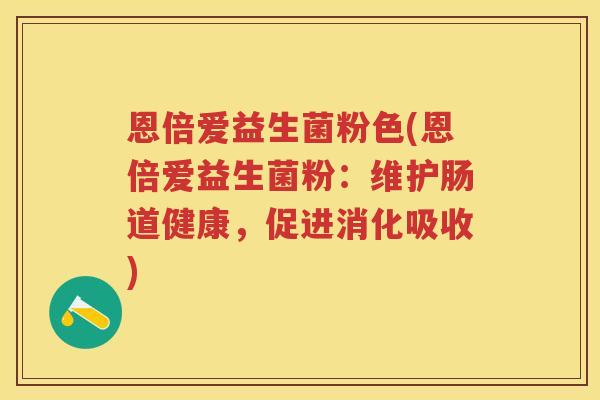 恩倍爱益生菌粉色(恩倍爱益生菌粉：维护肠道健康，促进消化吸收)