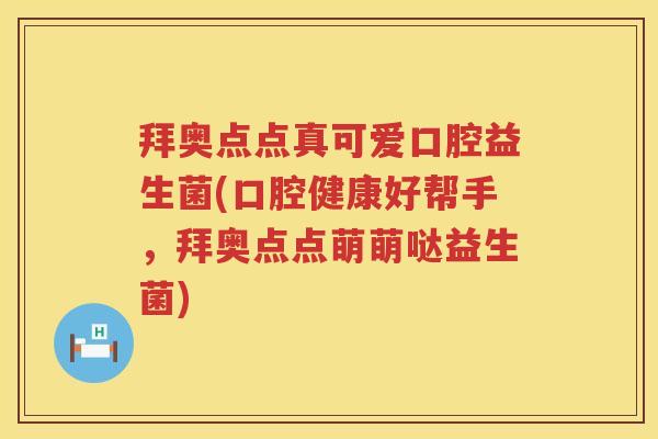 拜奥点点真可爱口腔益生菌(口腔健康好帮手,拜奥点点萌萌哒益生菌) 拜奥点点真可爱口腔益生菌(口腔健康好帮手,拜奥点点萌萌哒益生菌)