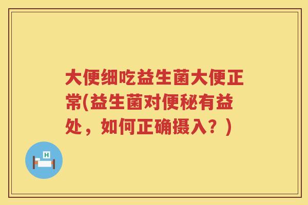 大便细吃益生菌大便正常(益生菌对有益处,如何正确摄入?) 大便细吃益生菌大便正常(益生菌对有益处,如何正确摄入?)