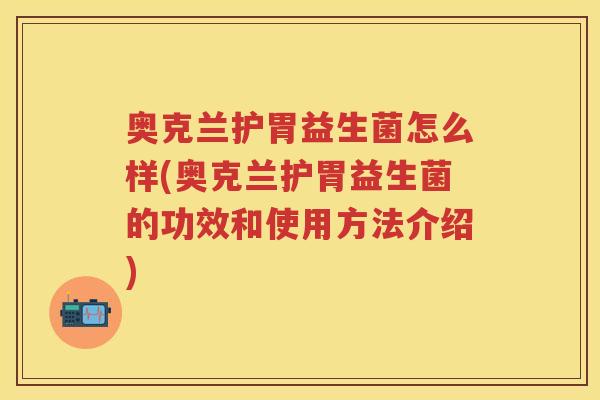 奥克兰护胃益生菌怎么样(奥克兰护胃益生菌的功效和使用方法介绍)