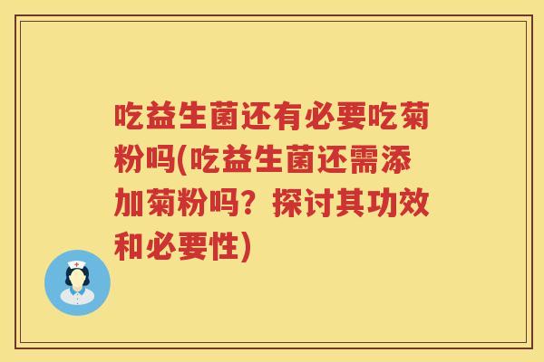 吃益生菌还有必要吃菊粉吗(吃益生菌还需添加菊粉吗?探讨其功效和必要性) 吃益生菌还有必要吃菊粉吗(吃益生菌还需添加菊粉吗?探讨其功效和必要性)