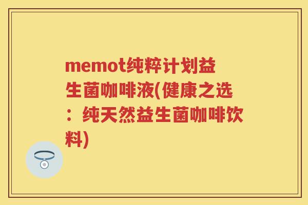 memot纯粹计划益生菌咖啡液(健康之选:纯天然益生菌咖啡饮料) memot纯粹计划益生菌咖啡液(健康之选:纯天然益生菌咖啡饮料)