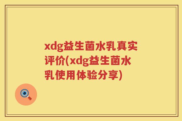 xdg益生菌水乳真实评价(xdg益生菌水乳使用体验分享) xdg益生菌水乳真实评价(xdg益生菌水乳使用体验分享)