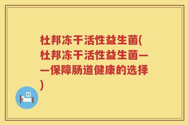 杜邦冻干活性益生菌(杜邦冻干活性益生菌——保障肠道健康的选择) 杜邦冻干活性益生菌(杜邦冻干活性益生菌——保障肠道健康的选择)