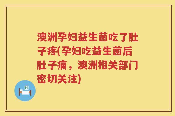 澳洲孕妇益生菌吃了肚子疼(孕妇吃益生菌后肚子痛,澳洲相关部门密切关注) 澳洲孕妇益生菌吃了肚子疼(孕妇吃益生菌后肚子痛,澳洲相关部门密切关注)