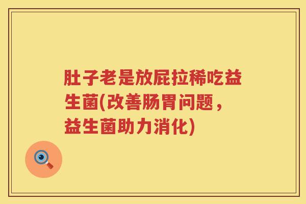 肚子老是放屁拉稀吃益生菌(改善肠胃问题，益生菌助力消化)