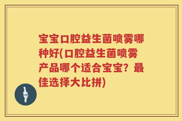 宝宝口腔益生菌喷雾哪种好(口腔益生菌喷雾产品哪个适合宝宝？佳选择大比拼)